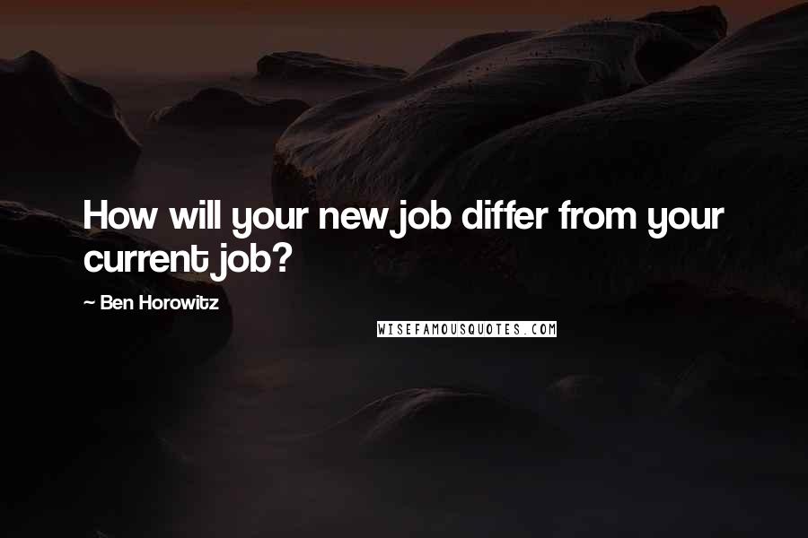 Ben Horowitz quotes: How will your new job differ from your current job? Ben Horowitz quotes: How will your new job differ from your current job?
