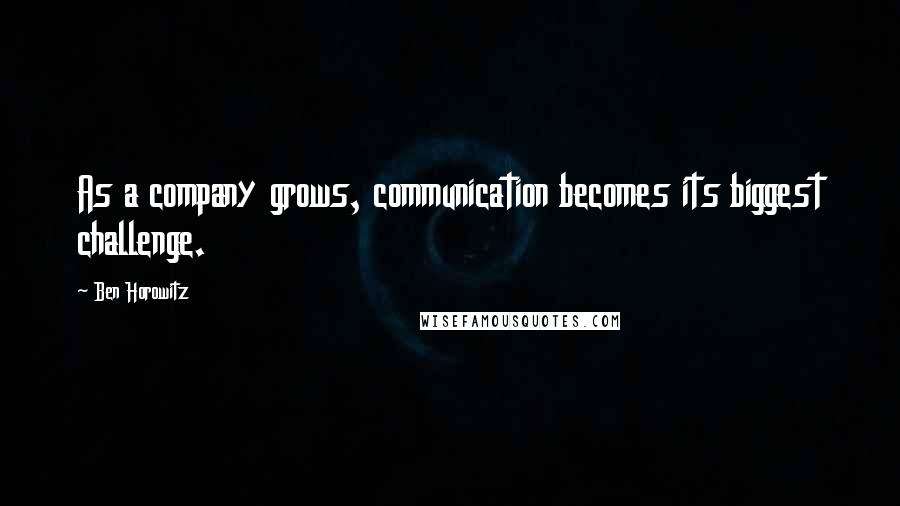 Ben Horowitz quotes: As a company grows, communication becomes its biggest challenge. Ben Horowitz quotes: As a company grows, communication becomes its biggest challenge.