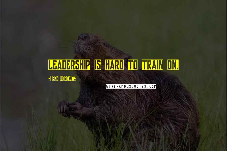 Ben Horowitz quotes: Leadership is hard to train on. Ben Horowitz quotes: Leadership is hard to train on.