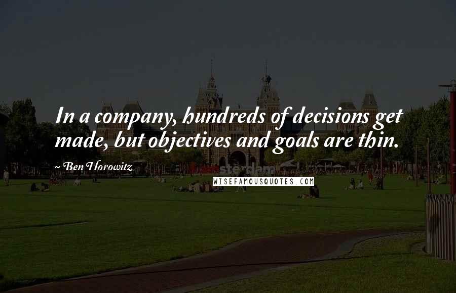 Ben Horowitz quotes: In a company, hundreds of decisions get made, but objectives and goals are thin. Ben Horowitz quotes: In a company, hundreds of decisions get made, but objectives and goals are thin.