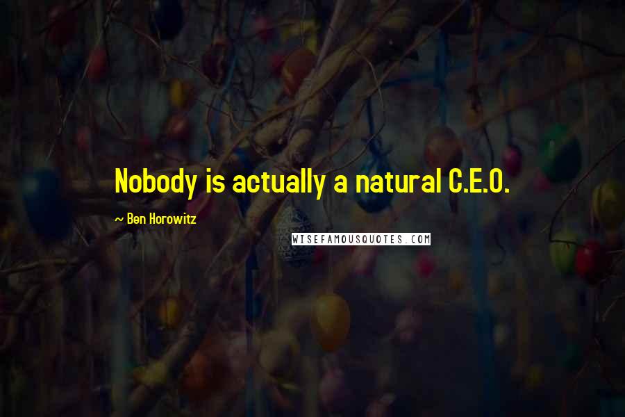 Ben Horowitz quotes: Nobody is actually a natural C.E.O. Ben Horowitz quotes: Nobody is actually a natural C.E.O.