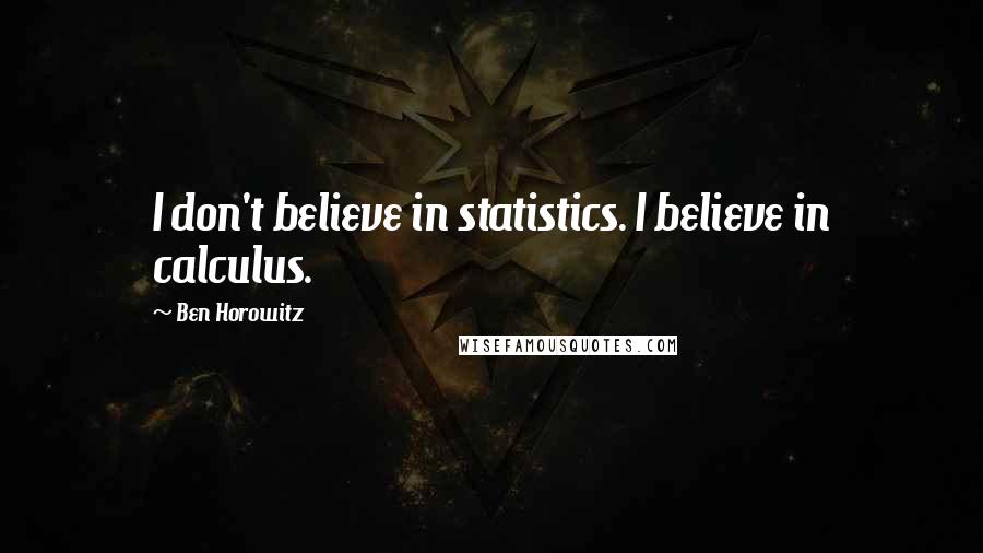 Ben Horowitz quotes: I don't believe in statistics. I believe in calculus.