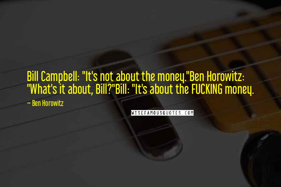Ben Horowitz quotes: Bill Campbell: "It's not about the money."Ben Horowitz: "What's it about, Bill?"Bill: "It's about the FUCKING money.