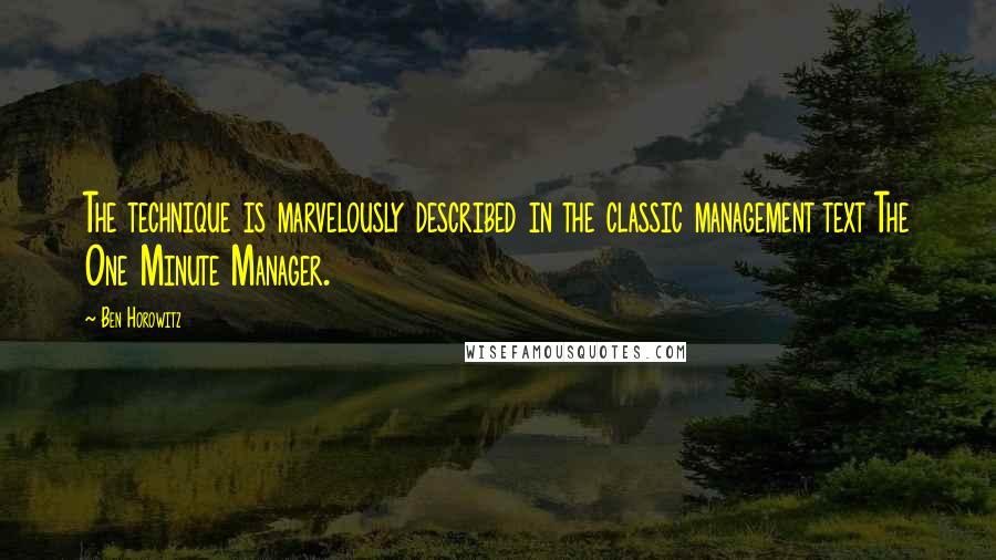 Ben Horowitz quotes: The technique is marvelously described in the classic management text The One Minute Manager. Ben Horowitz quotes: The technique is marvelously described in the classic management text The One Minute Manager.