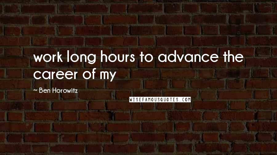 Ben Horowitz quotes: work long hours to advance the career of my
