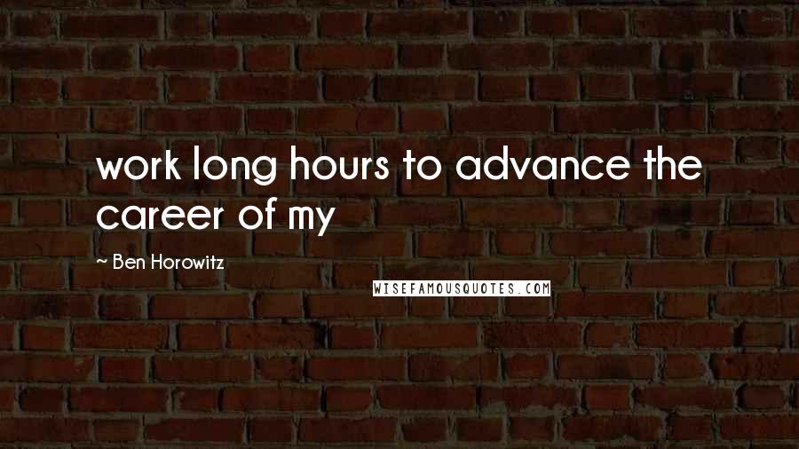 Ben Horowitz quotes: work long hours to advance the career of my Ben Horowitz quotes: work long hours to advance the career of my