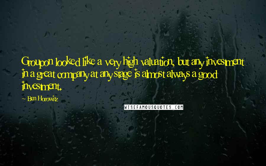 Ben Horowitz quotes: Groupon looked like a very high valuation, but any investment in a great company at any stage is almost always a good investment.