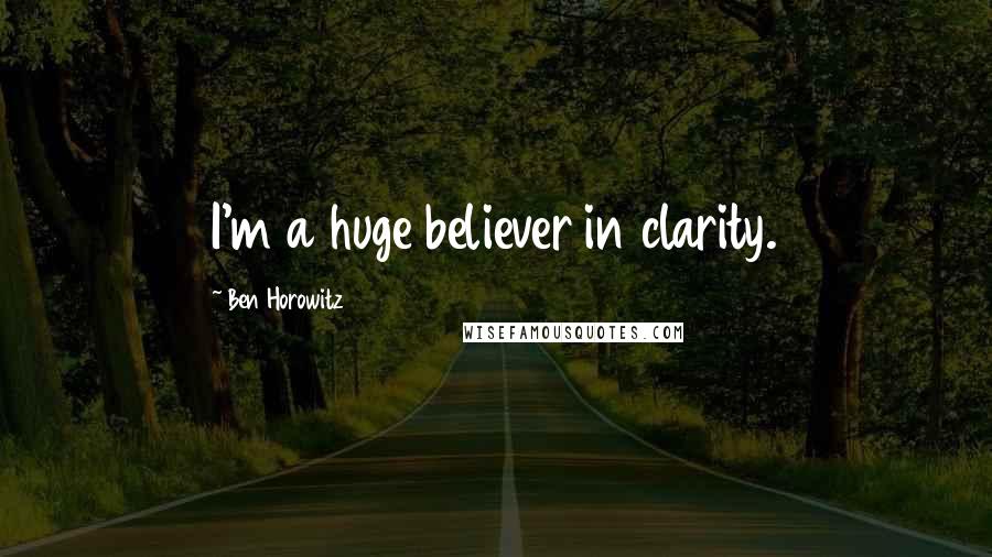 Ben Horowitz quotes: I'm a huge believer in clarity.