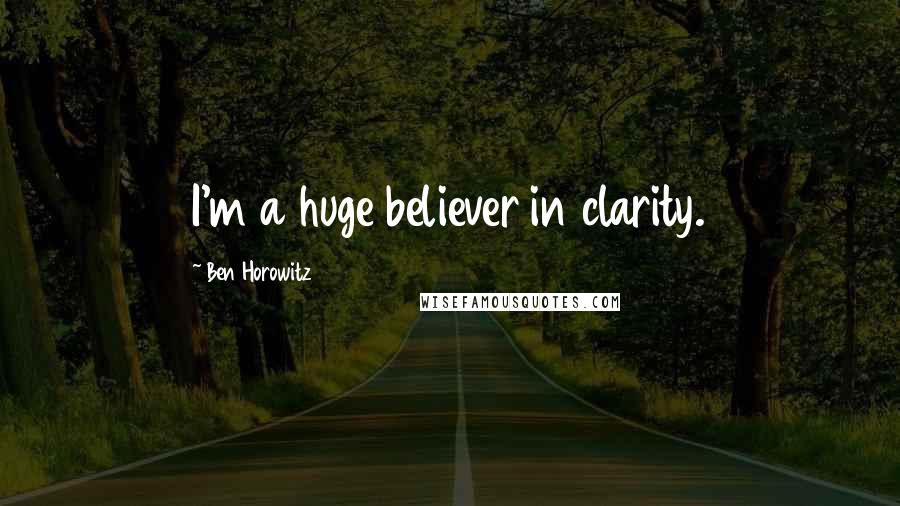 Ben Horowitz quotes: I'm a huge believer in clarity. Ben Horowitz quotes: I'm a huge believer in clarity.