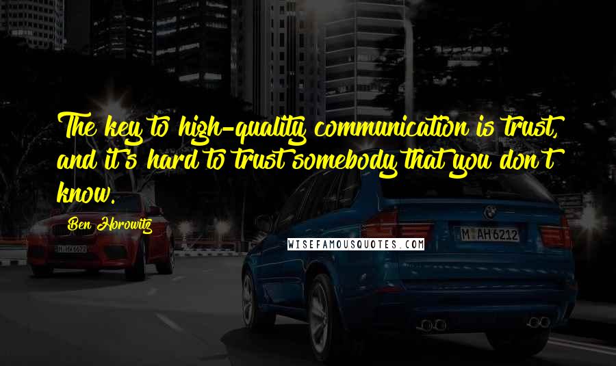 Ben Horowitz quotes: The key to high-quality communication is trust, and it's hard to trust somebody that you don't know.