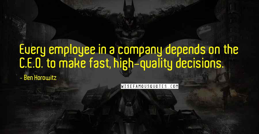 Ben Horowitz quotes: Every employee in a company depends on the C.E.O. to make fast, high-quality decisions.