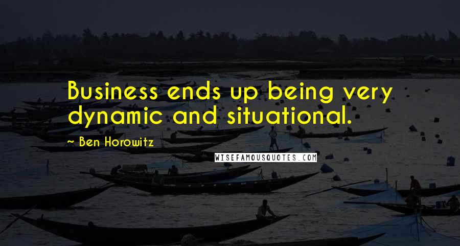Ben Horowitz quotes: Business ends up being very dynamic and situational. Ben Horowitz quotes: Business ends up being very dynamic and situational.