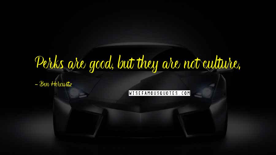 Ben Horowitz quotes: Perks are good, but they are not culture. Ben Horowitz quotes: Perks are good, but they are not culture.