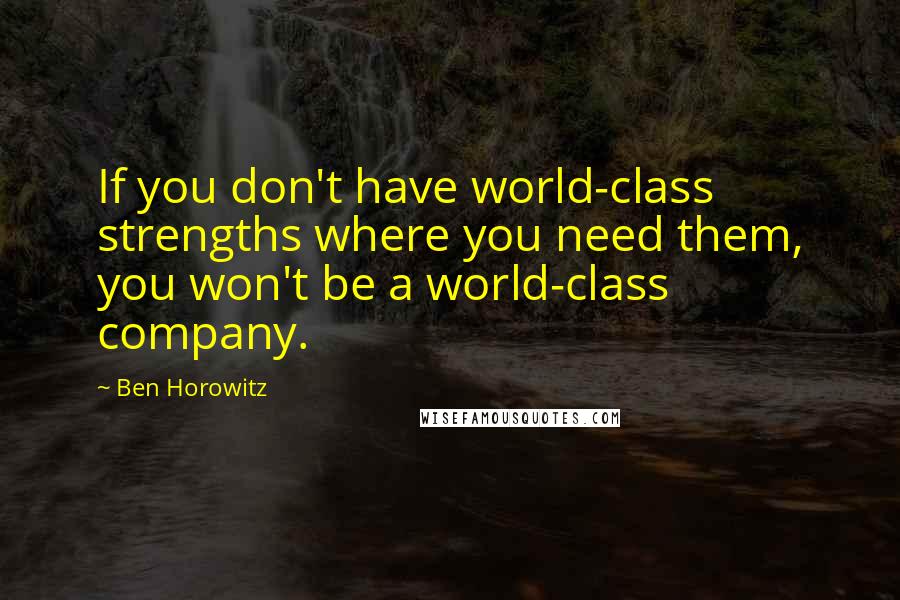 Ben Horowitz quotes: If you don't have world-class strengths where you need them, you won't be a world-class company.