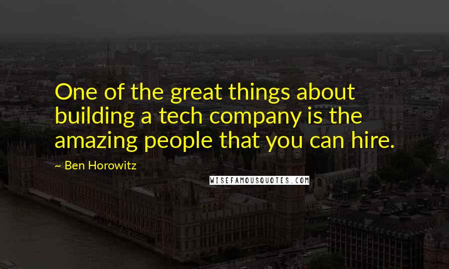 Ben Horowitz quotes: One of the great things about building a tech company is the amazing people that you can hire.