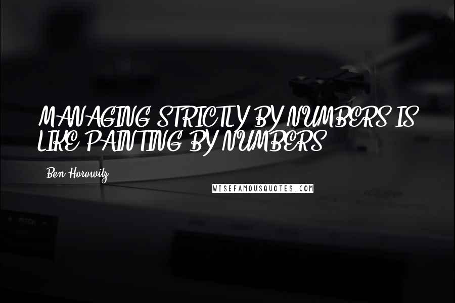 Ben Horowitz quotes: MANAGING STRICTLY BY NUMBERS IS LIKE PAINTING BY NUMBERS