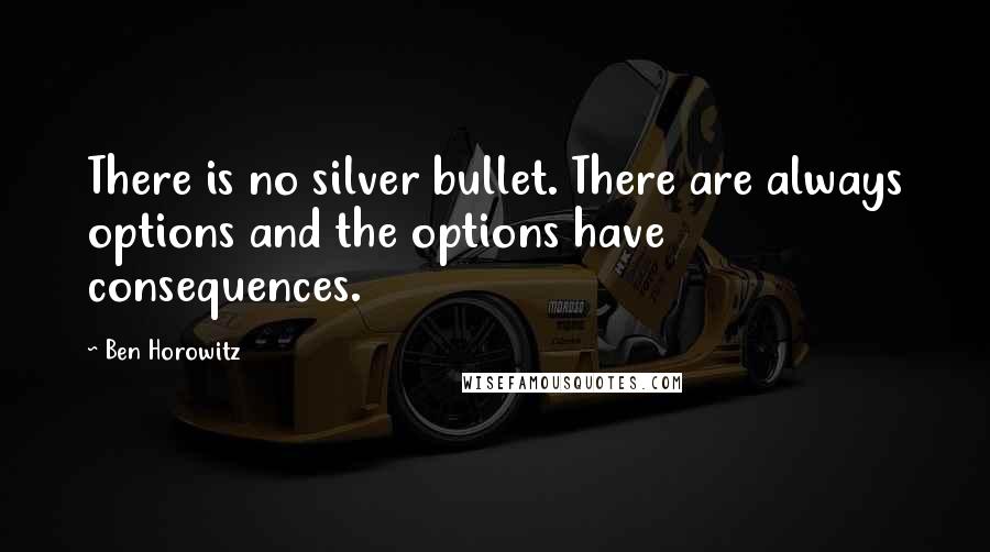 Ben Horowitz quotes: There is no silver bullet. There are always options and the options have consequences. Ben Horowitz quotes: There is no silver bullet. There are always options and the options have consequences.