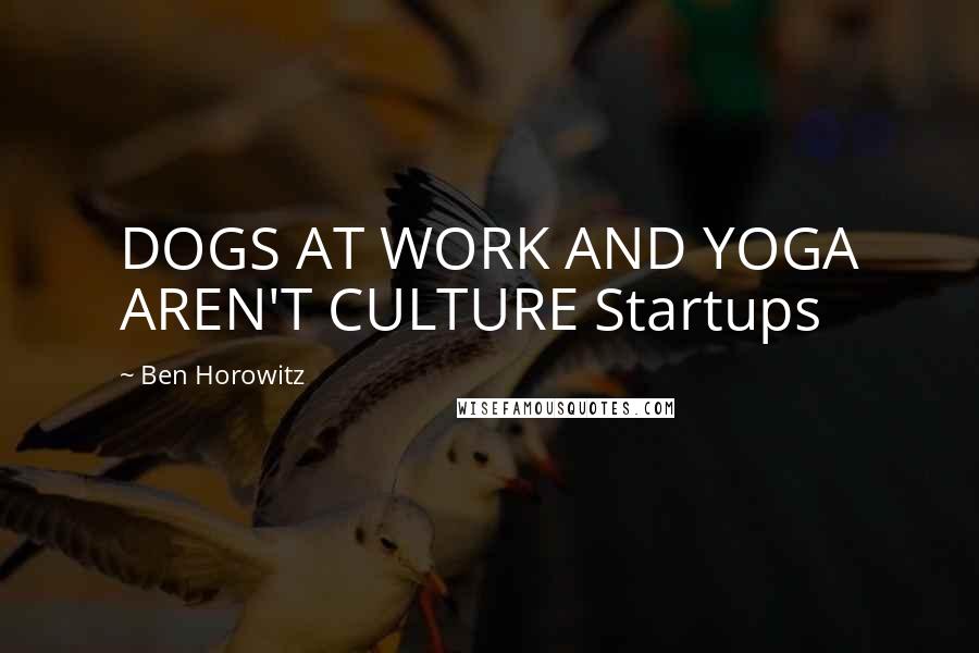 Ben Horowitz quotes: DOGS AT WORK AND YOGA AREN'T CULTURE Startups Ben Horowitz quotes: DOGS AT WORK AND YOGA AREN'T CULTURE Startups