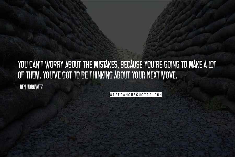 Ben Horowitz quotes: You can't worry about the mistakes, because you're going to make a lot of them. You've got to be thinking about your next move.