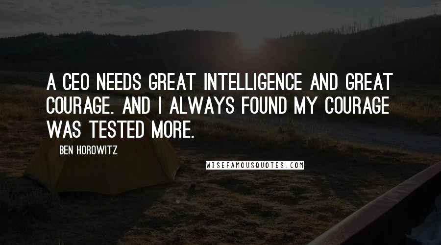 Ben Horowitz quotes: A CEO needs great intelligence and great courage. And I always found my courage was tested more.