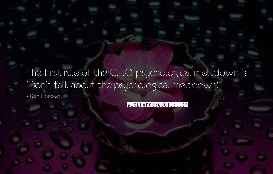 Ben Horowitz quotes: The first rule of the C.E.O. psychological meltdown is 'Don't talk about the psychological meltdown.'