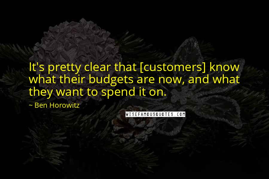 Ben Horowitz quotes: It's pretty clear that [customers] know what their budgets are now, and what they want to spend it on.