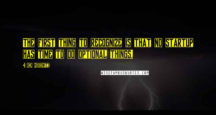 Ben Horowitz quotes: The first thing to recognize is that no startup has time to do optional things.