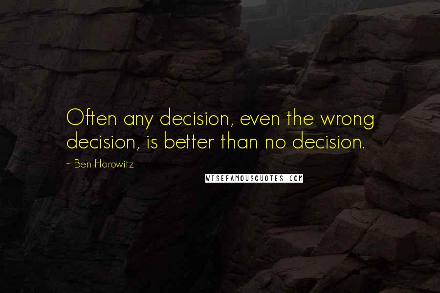 Ben Horowitz quotes: Often any decision, even the wrong decision, is better than no decision.