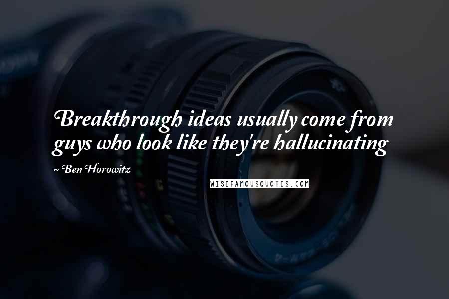 Ben Horowitz quotes: Breakthrough ideas usually come from guys who look like they're hallucinating Ben Horowitz quotes: Breakthrough ideas usually come from guys who look like they're hallucinating
