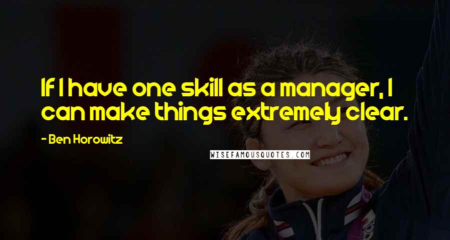 Ben Horowitz quotes: If I have one skill as a manager, I can make things extremely clear. Ben Horowitz quotes: If I have one skill as a manager, I can make things extremely clear.