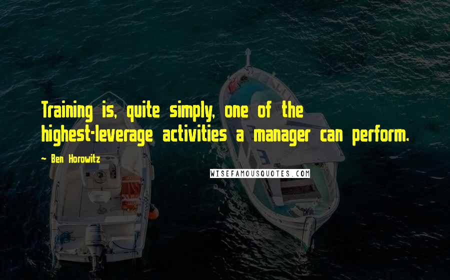 Ben Horowitz quotes: Training is, quite simply, one of the highest-leverage activities a manager can perform.