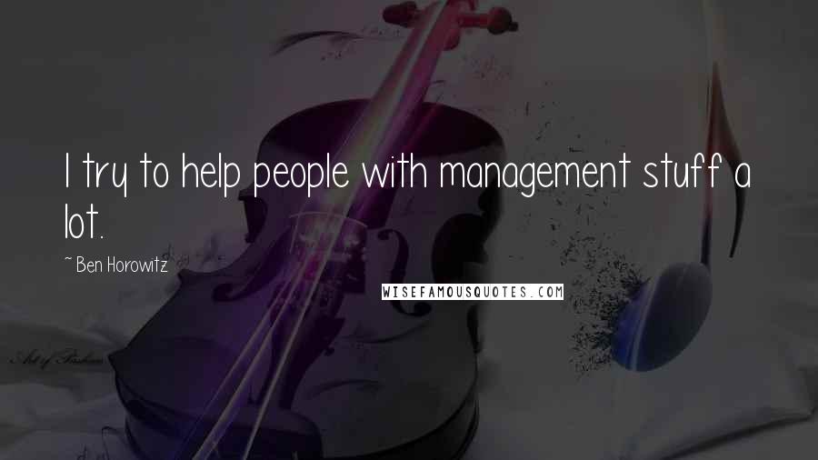 Ben Horowitz quotes: I try to help people with management stuff a lot. Ben Horowitz quotes: I try to help people with management stuff a lot.