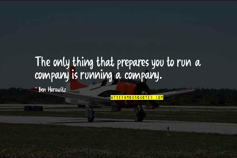Ben Horowitz Quotes By Ben Horowitz: The only thing that prepares you to run