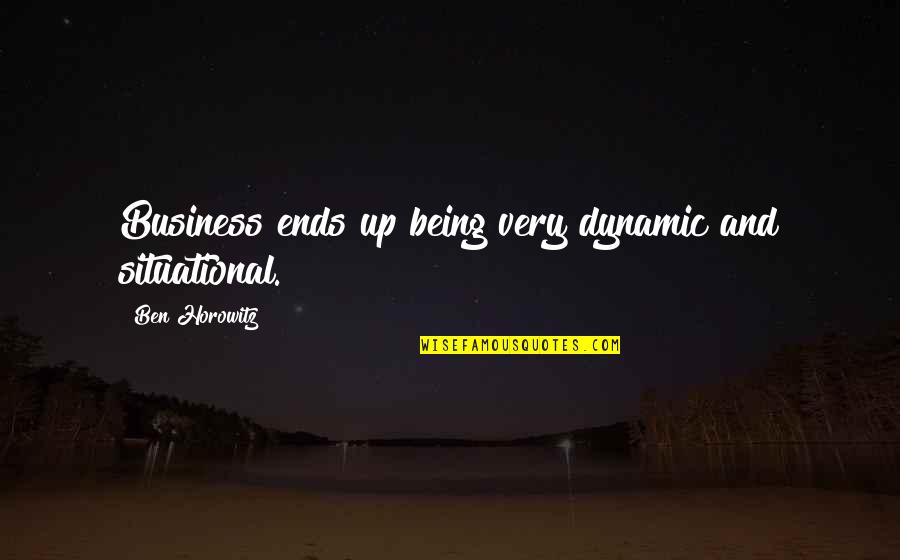 Ben Horowitz Quotes By Ben Horowitz: Business ends up being very dynamic and situational.