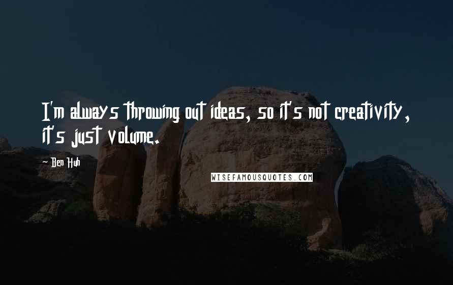 Ben Huh quotes: I'm always throwing out ideas, so it's not creativity, it's just volume.