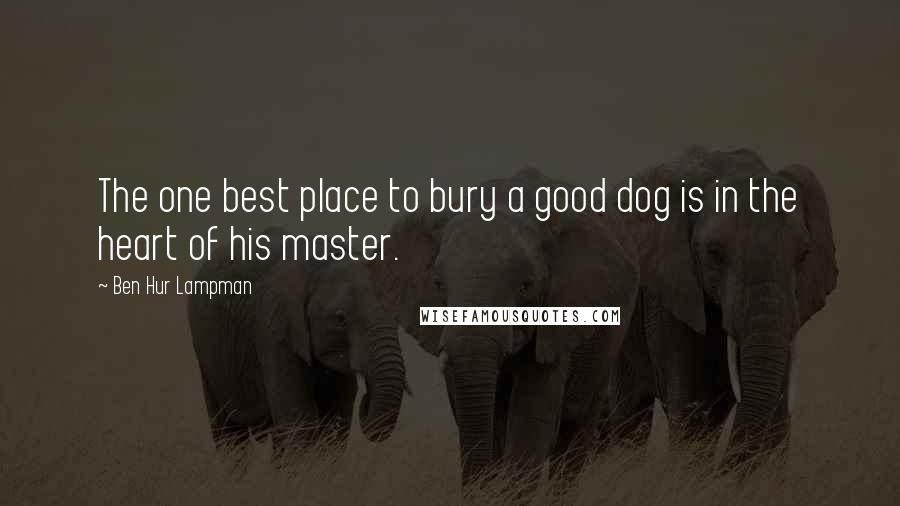 Ben Hur Lampman quotes: The one best place to bury a good dog is in the heart of his master.