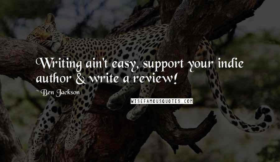 Ben Jackson quotes: Writing ain't easy, support your indie author & write a review!