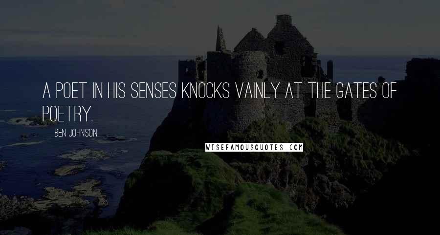 Ben Johnson quotes: A poet in his senses knocks vainly at the gates of poetry.