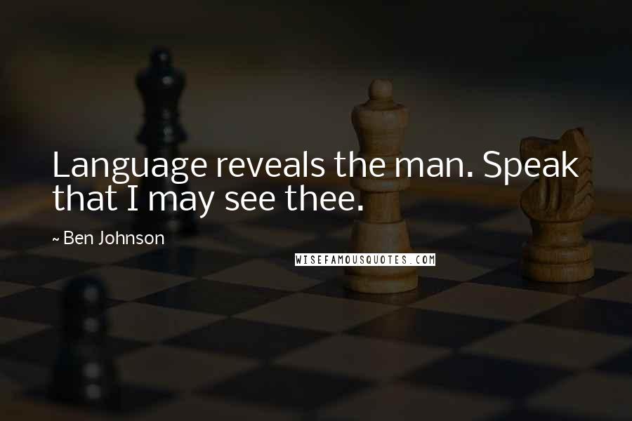 Ben Johnson quotes: Language reveals the man. Speak that I may see thee.