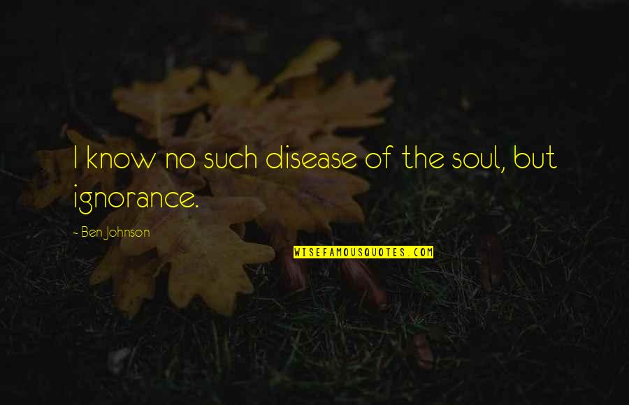 Ben Johnson Quotes By Ben Johnson: I know no such disease of the soul,