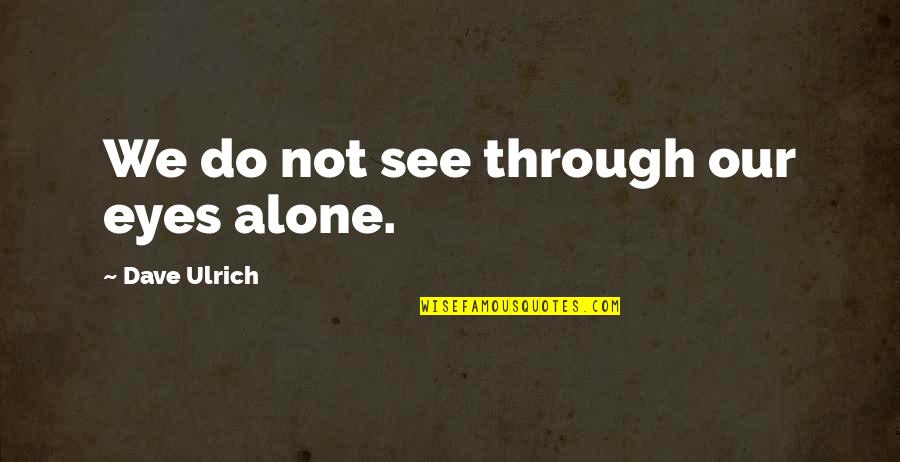 Ben Johnson Quotes By Dave Ulrich: We do not see through our eyes alone.