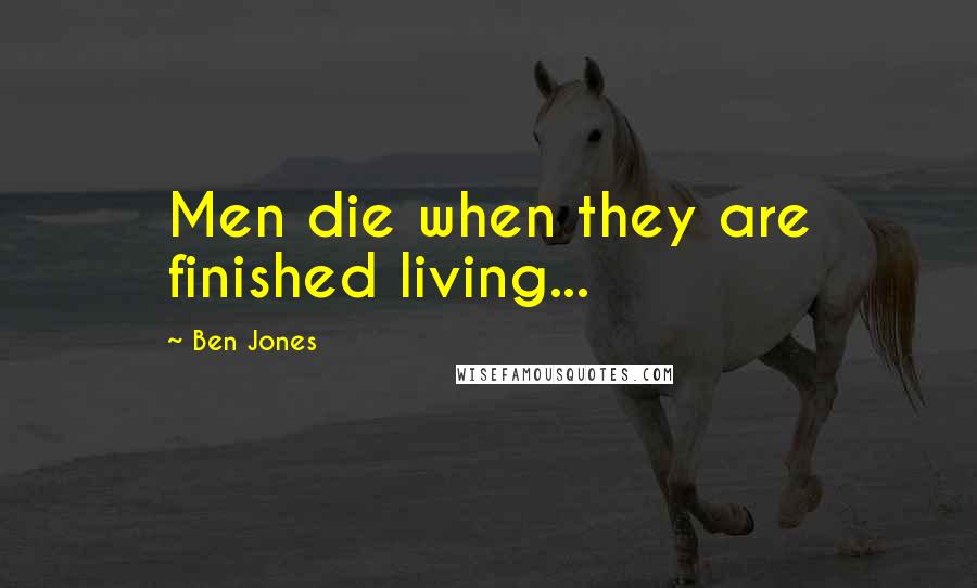 Ben Jones quotes: Men die when they are finished living...