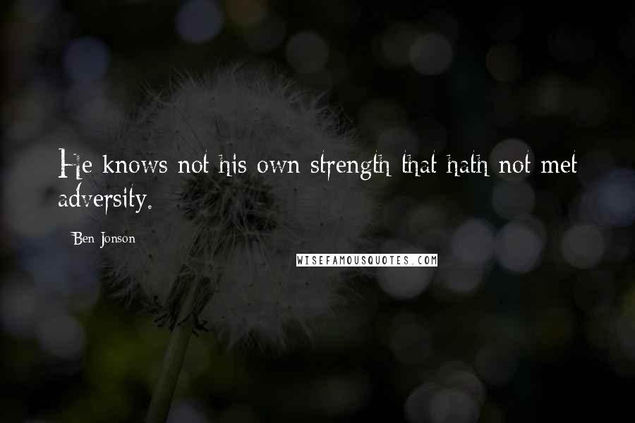Ben Jonson quotes: He knows not his own strength that hath not met adversity.