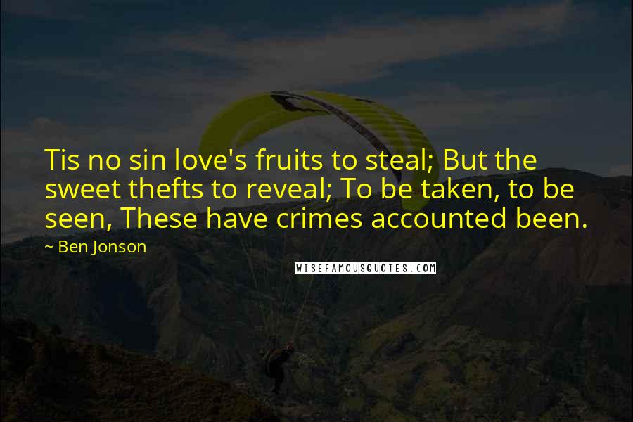 Ben Jonson quotes: Tis no sin love's fruits to steal; But the sweet thefts to reveal; To be taken, to be seen, These have crimes accounted been.