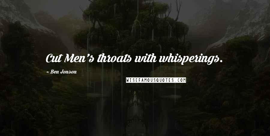 Ben Jonson quotes: Cut Men's throats with whisperings.