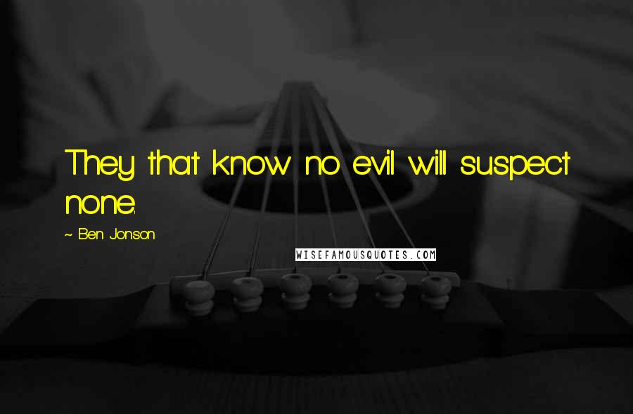 Ben Jonson quotes: They that know no evil will suspect none.