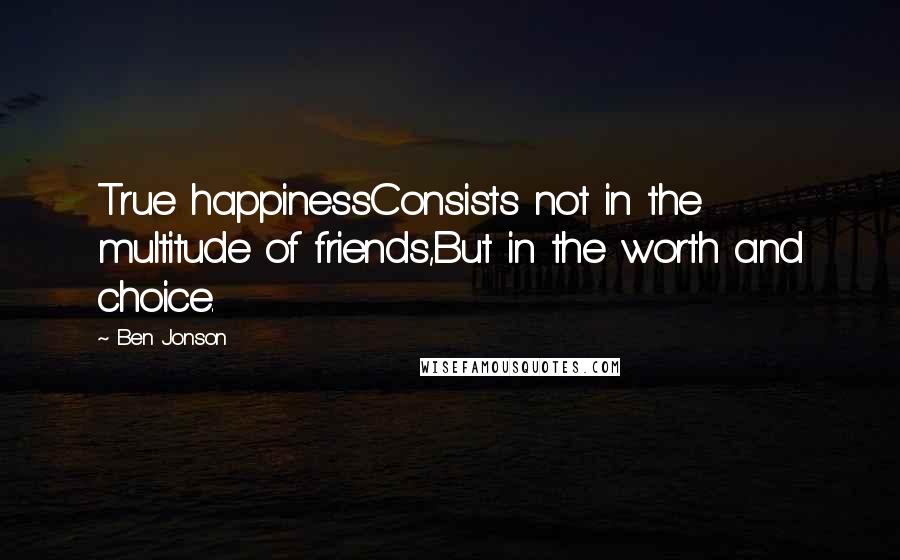 Ben Jonson quotes: True happinessConsists not in the multitude of friends,But in the worth and choice.