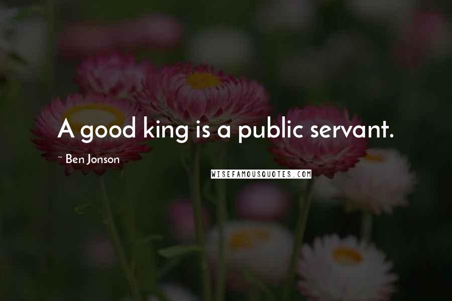 Ben Jonson quotes: A good king is a public servant.