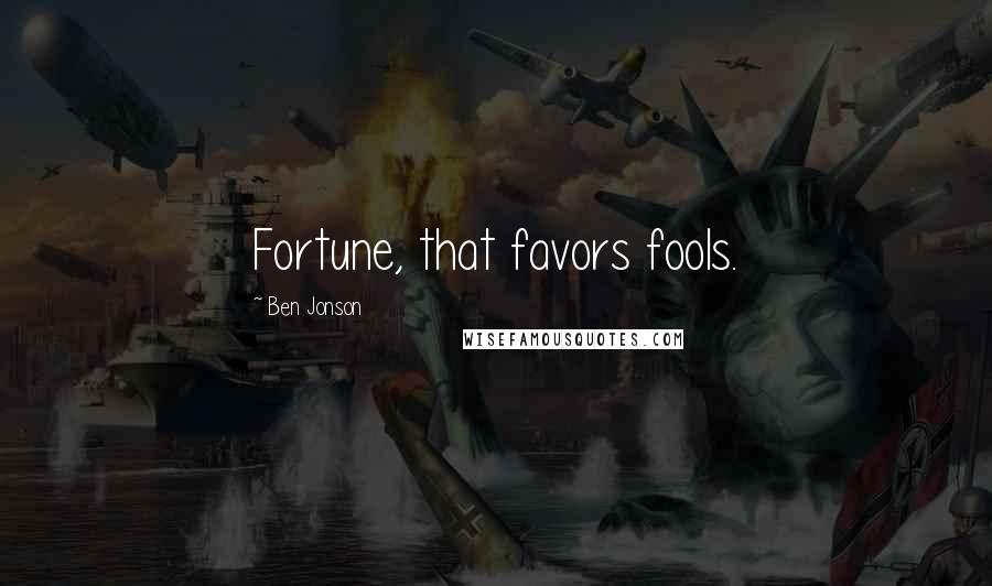 Ben Jonson quotes: Fortune, that favors fools.