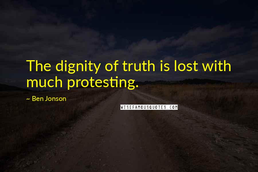 Ben Jonson quotes: The dignity of truth is lost with much protesting.